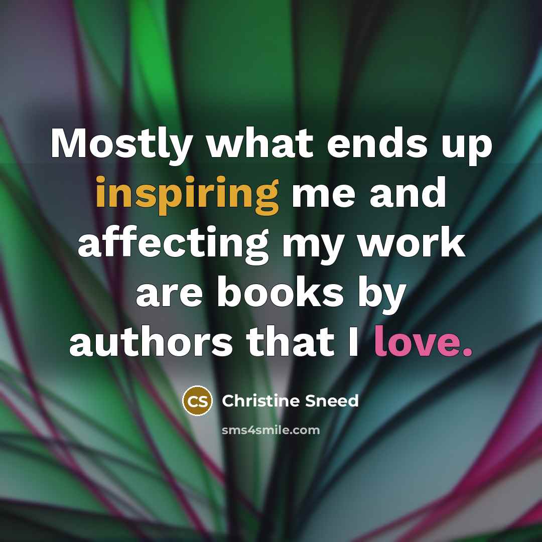 “Mostly what ends up inspiring me and affecting my work are books by authors that I love.” quote by Christine Sneed