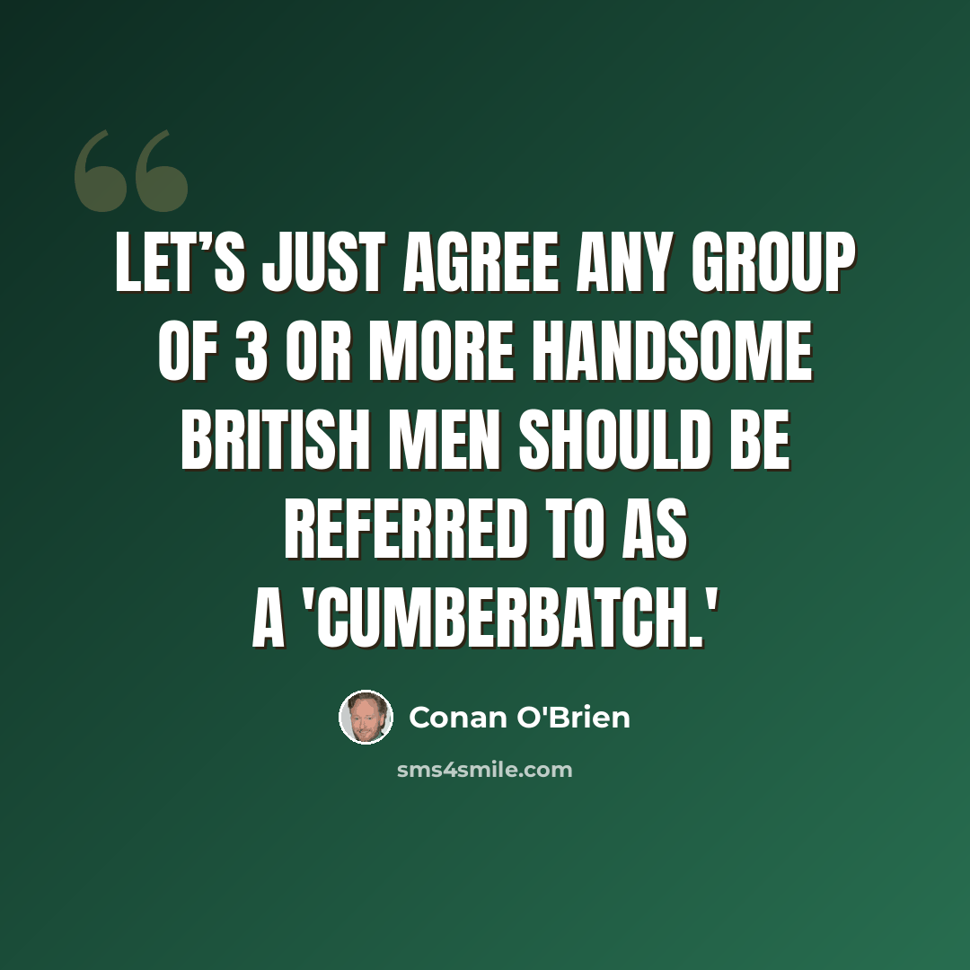 “Let’s just agree any group of 3 or more handsome British men should be referred to as a 'cumberbatch.'” quote by Conan O'Brien