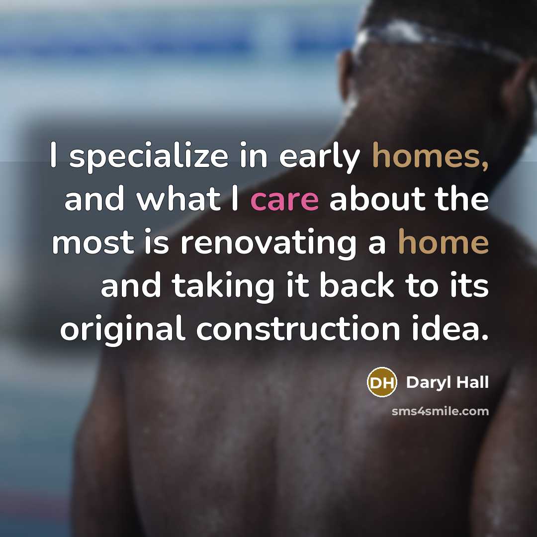 “I specialize in early homes, and what I care about the most is renovating a home and taking it back to its original construction idea.” quote by Daryl Hall