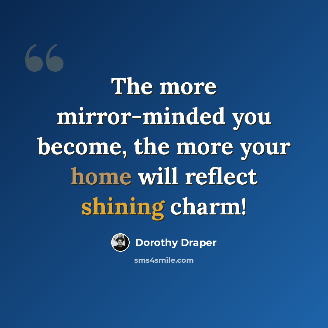 “The more mirror-minded you become, the more your home will reflect shining charm!” quote by Dorothy Draper