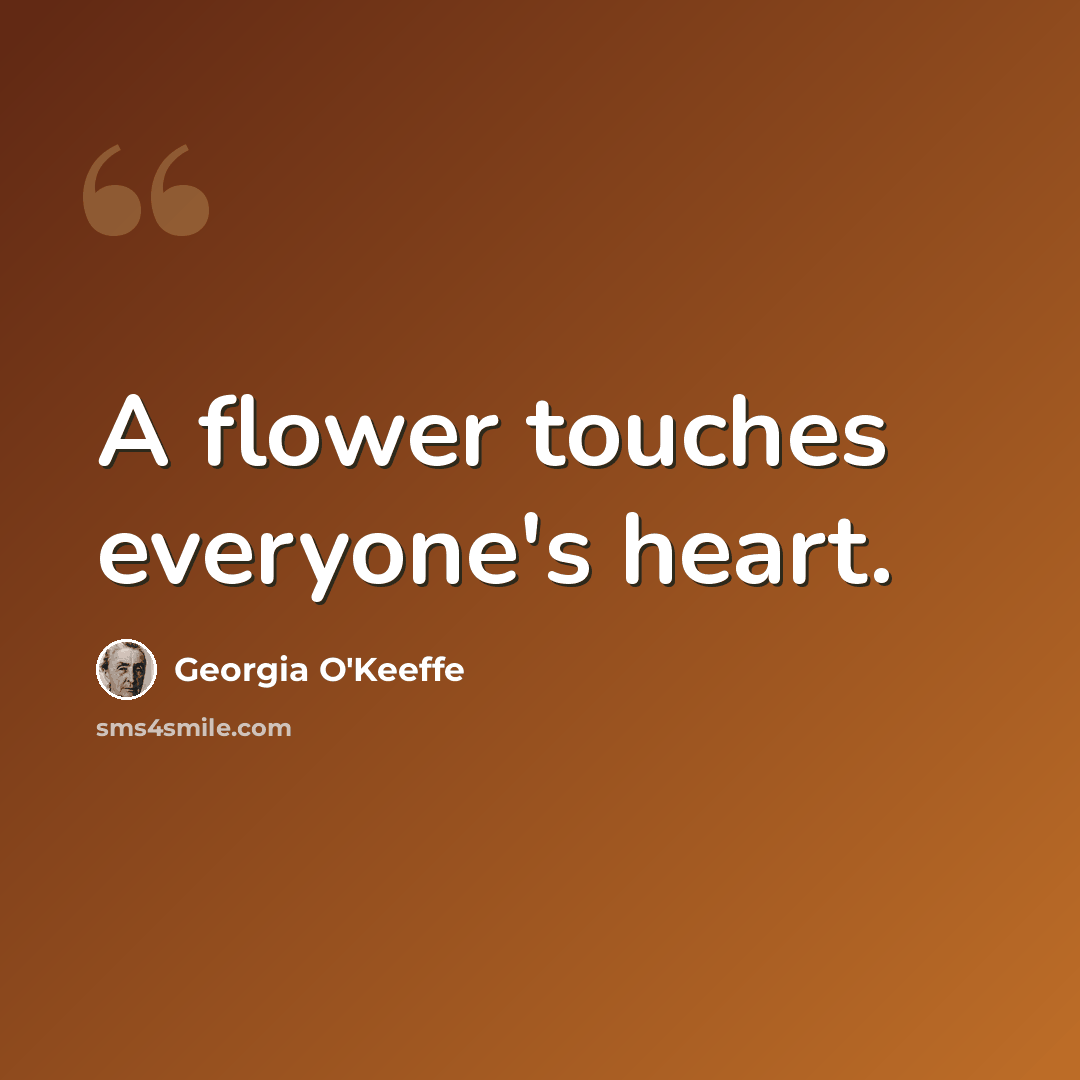 “A flower touches everyone's heart.” quote by Georgia O'Keeffe