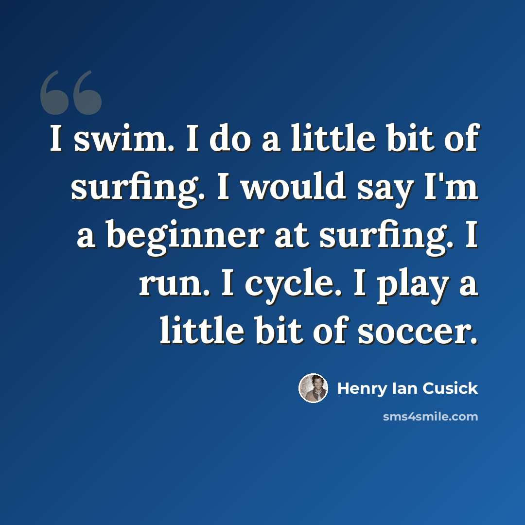 “I swim. I do a little bit of surfing. I would say I'm a beginner at surfing. I run. I cycle. I play a little bit of soccer.” quote by Henry Ian Cusick