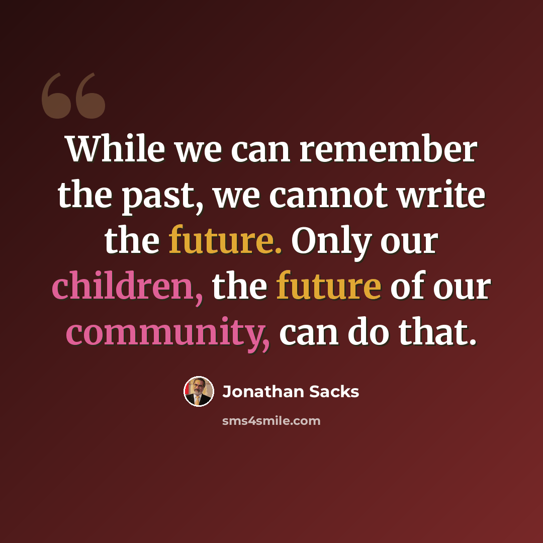 “While we can remember the past, we cannot write the future. Only our children, the future of our community, can do that.” quote by Jonathan Sacks