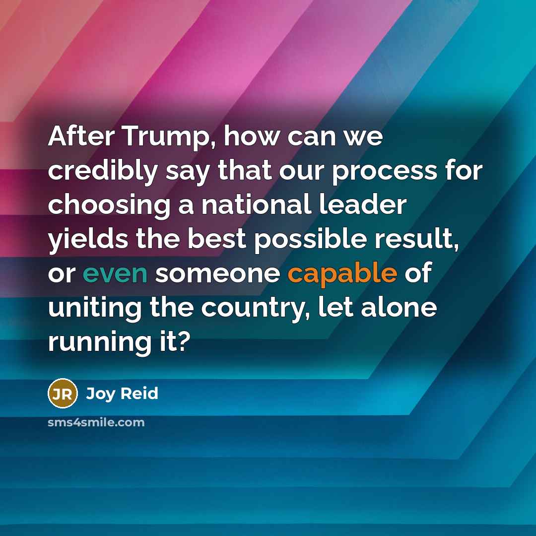 “After Trump, how can we credibly say that our process for choosing a national leader yields the best possible result, or even someone capable of uniting the country, let alone running it?” quote by Joy Reid