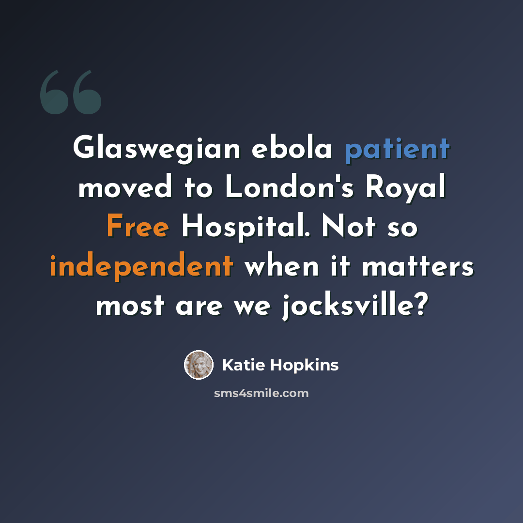 “Glaswegian ebola patient moved to London's Royal Free Hospital. Not so independent when it matters most are we jocksville?” quote by Katie Hopkins