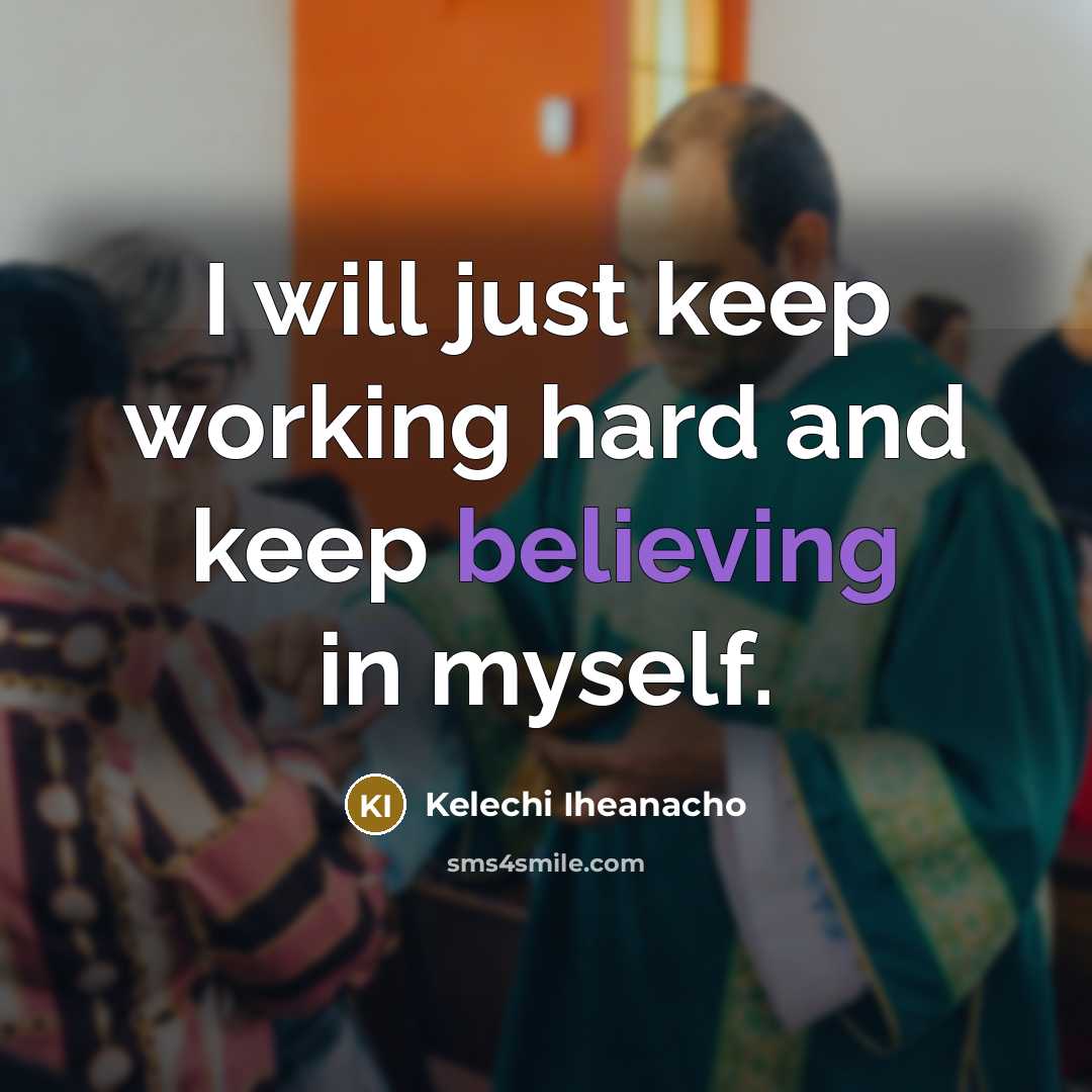 “I will just keep working hard and keep believing in myself.” quote by Kelechi Iheanacho