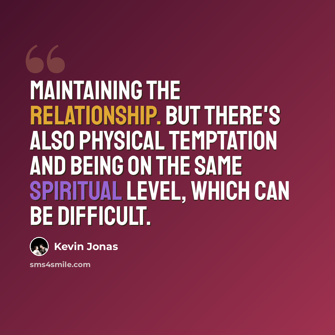 “Maintaining the relationship. But there's also physical temptation and being on the same spiritual level, which can be difficult.” quote by Kevin Jonas
