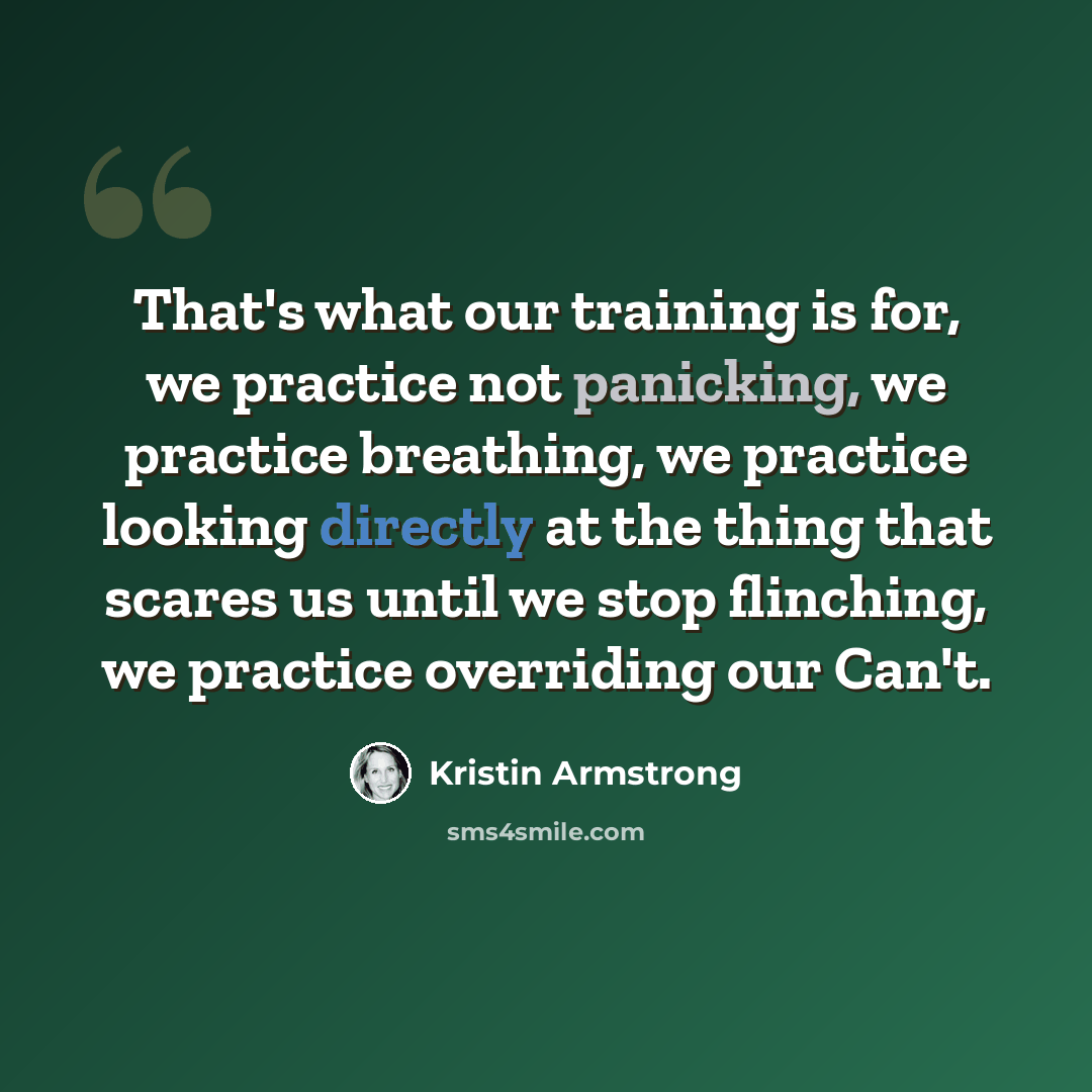“That's what our training is for, we practice not panicking, we practice breathing, we practice looking directly at the thing that scares us until we stop flinching, we practice overriding our Can't.” quote by Kristin Armstrong