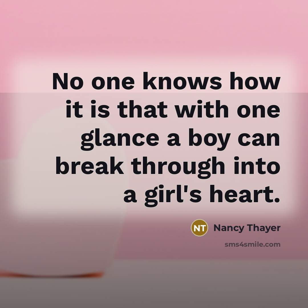 “No one knows how it is that with one glance a boy can break through into a girl's heart.” quote by Nancy Thayer