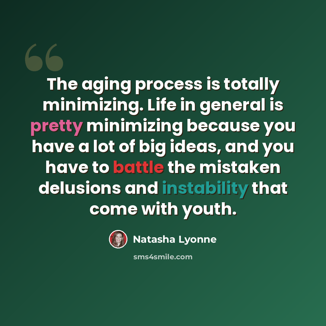 “The aging process is totally minimizing. Life in general is pretty minimizing because you have a lot of big ideas, and you have to battle the mistaken delusions and instability that come with youth.” quote by Natasha Lyonne