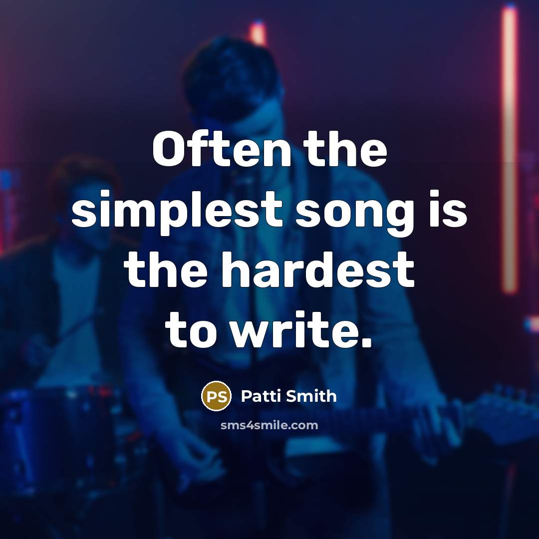 “Often the simplest song is the hardest to write.” quote by Patti Smith