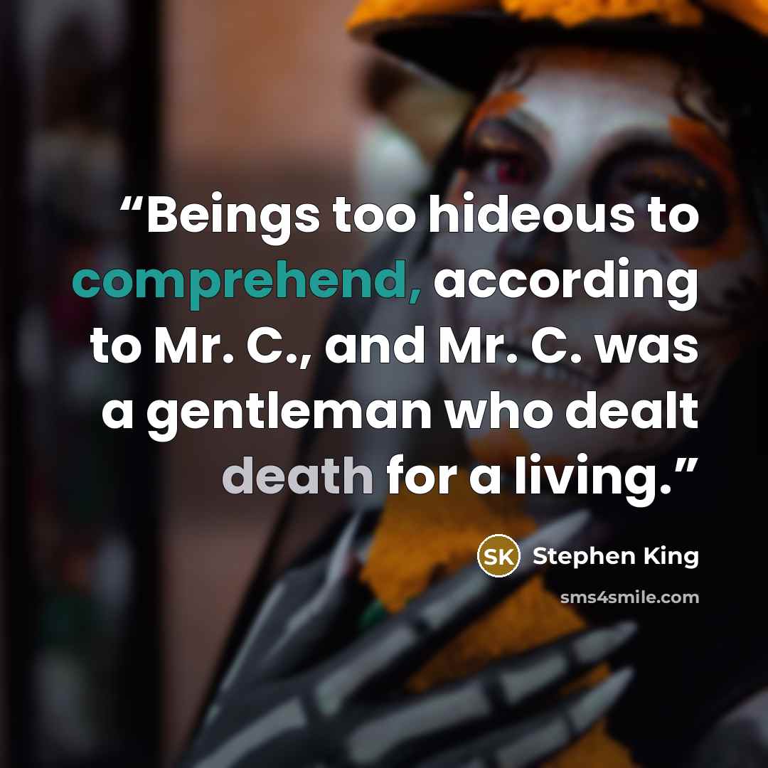 “Beings too hideous to comprehend, according to Mr. C., and Mr. C. was a gentleman who dealt death for a living.” quote by Stephen King