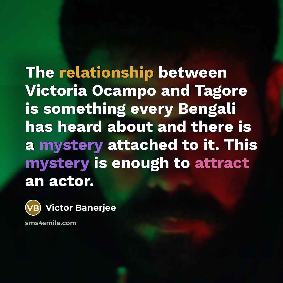 “The relationship between Victoria Ocampo and Tagore is something every Bengali has heard about and there is a mystery attached to it. This mystery is enough to attract an actor.” quote by Victor Banerjee