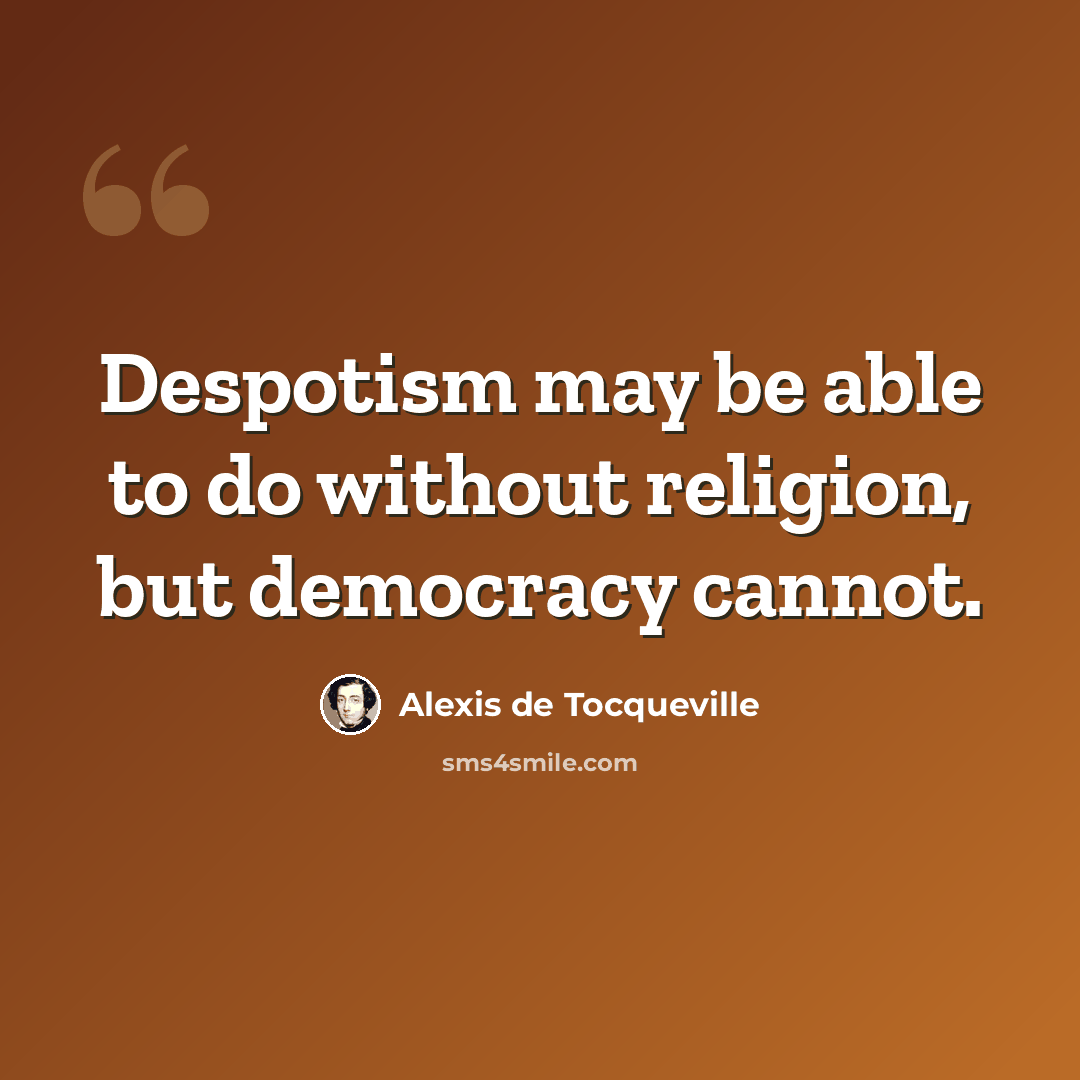 “Despotism may be able to do without religion, but democracy cannot.” quote by Alexis de Tocqueville