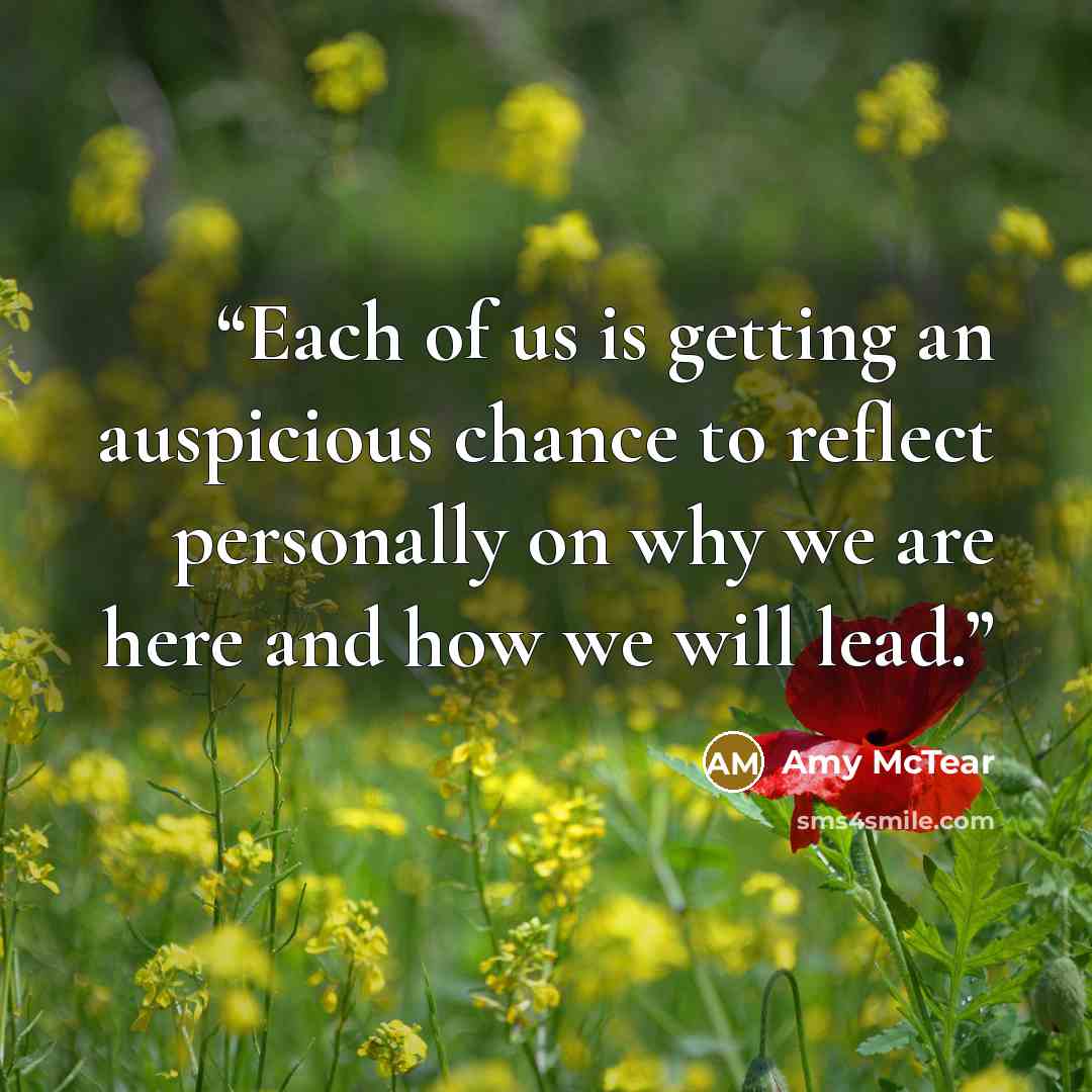 “Each of us is getting an auspicious chance to reflect personally on why we are here and how we will lead.” quote by Amy McTear