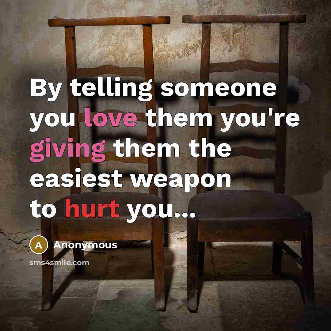 “By telling someone you love them you're giving them the easiest weapon to hurt you...” quote by Anonymous