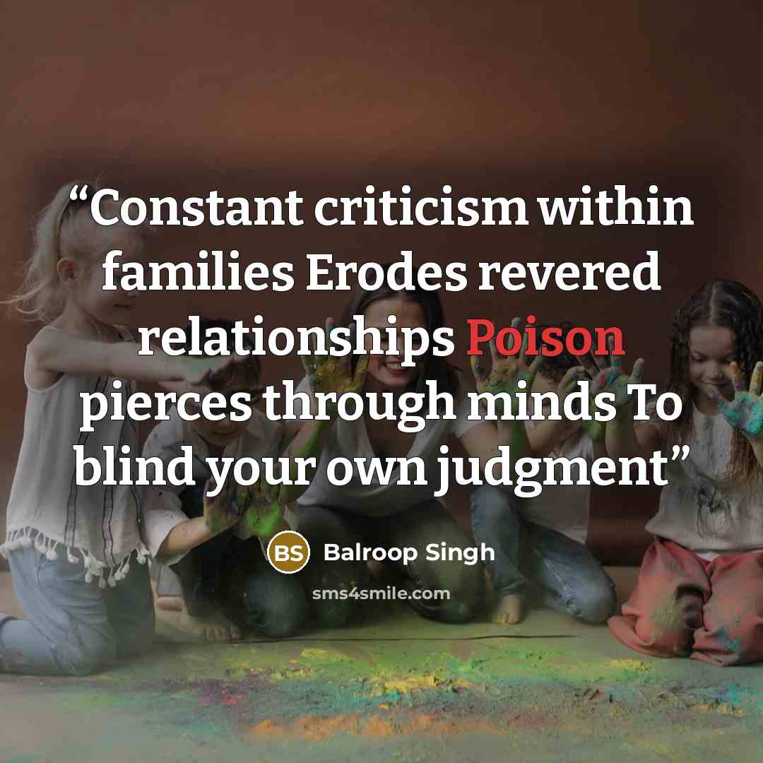“Constant criticism within families Erodes revered relationships Poison pierces through minds To blind your own judgment” quote by Balroop Singh