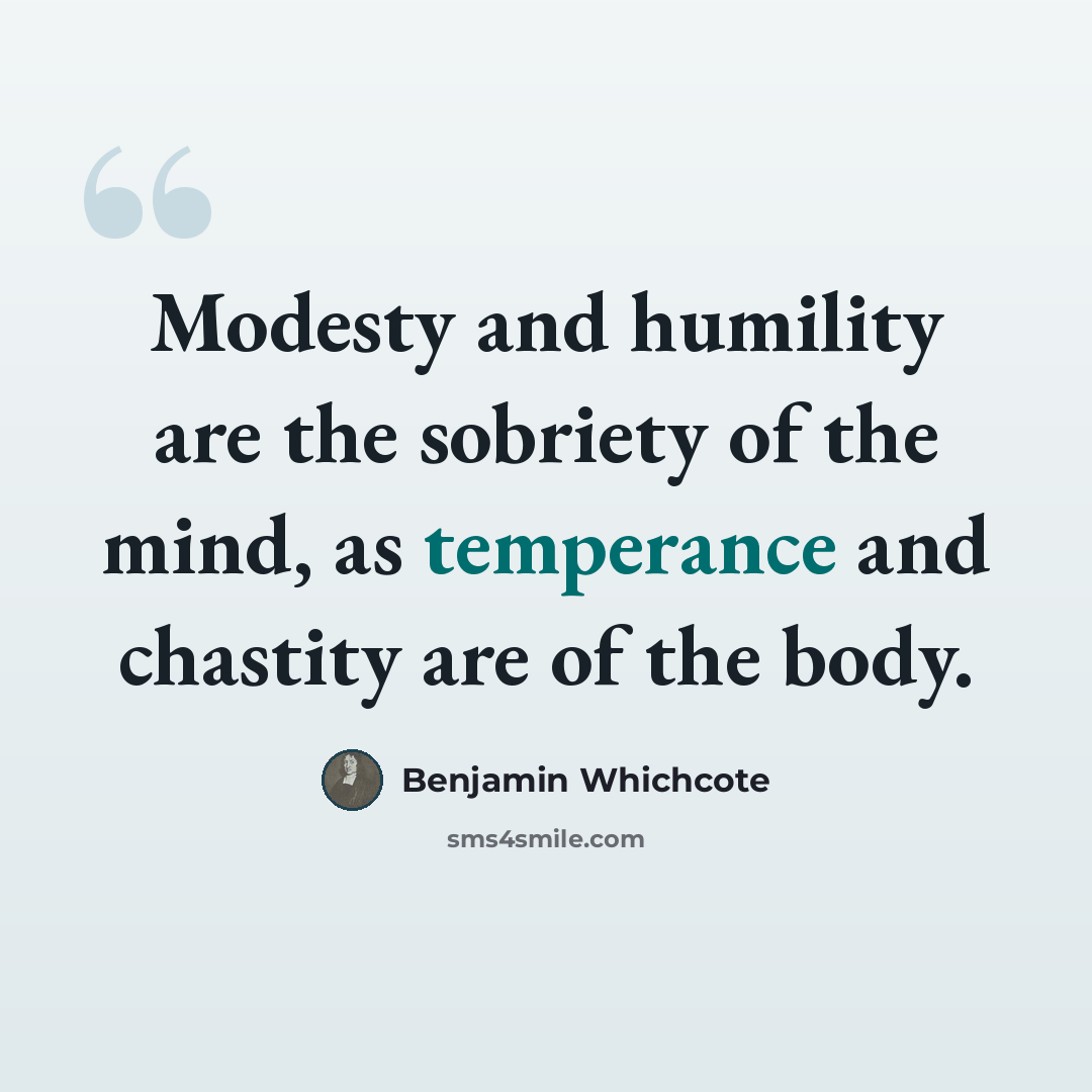 “Modesty and humility are the sobriety of the mind, as temperance and chastity are of the body.” quote by Benjamin Whichcote