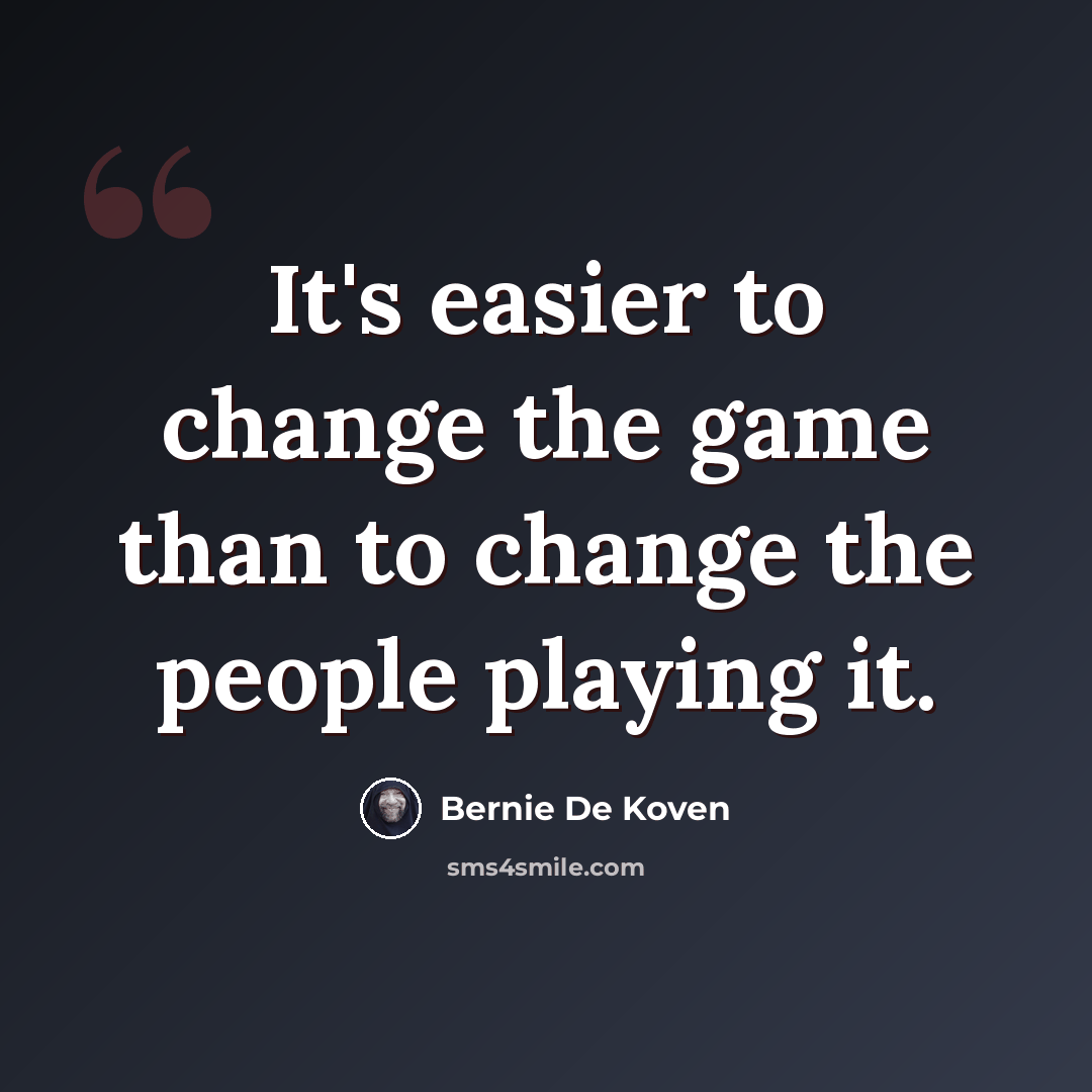 “It's easier to change the game than to change the people playing it.” quote by Bernie De Koven