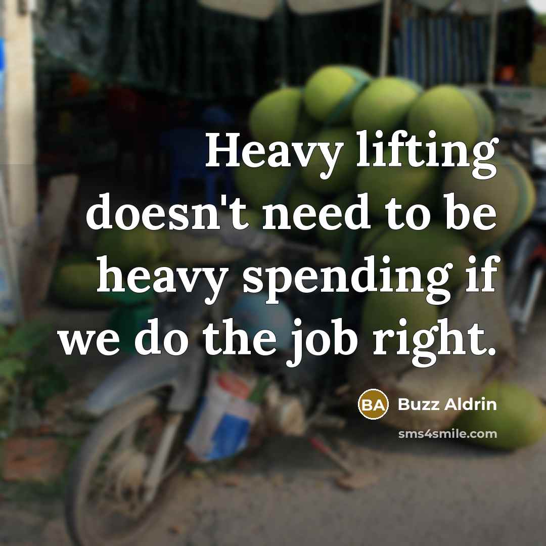 “Heavy lifting doesn't need to be heavy spending if we do the job right.” quote by Buzz Aldrin
