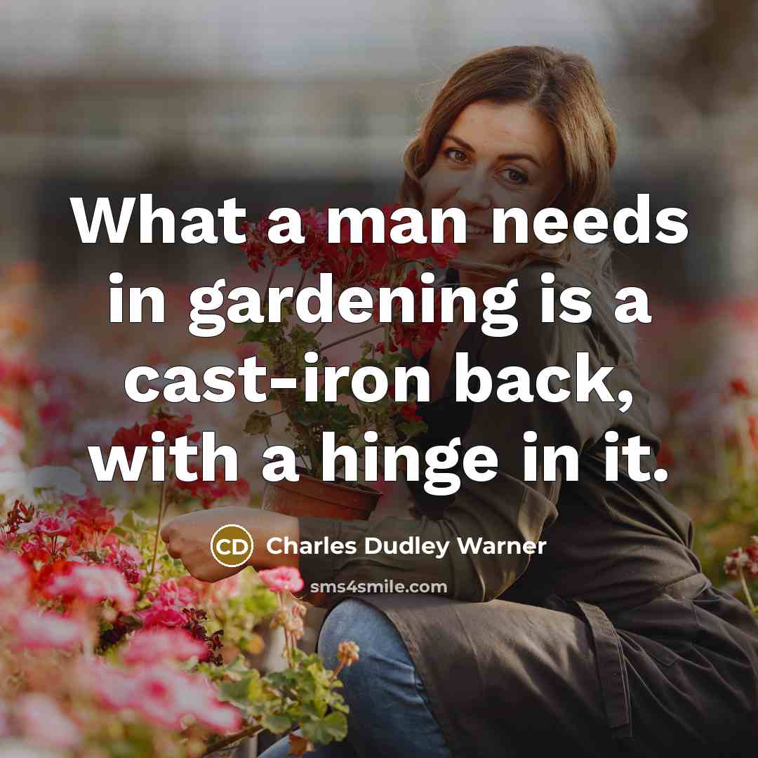 “What a man needs in gardening is a cast-iron back, with a hinge in it.” quote by Charles Dudley Warner