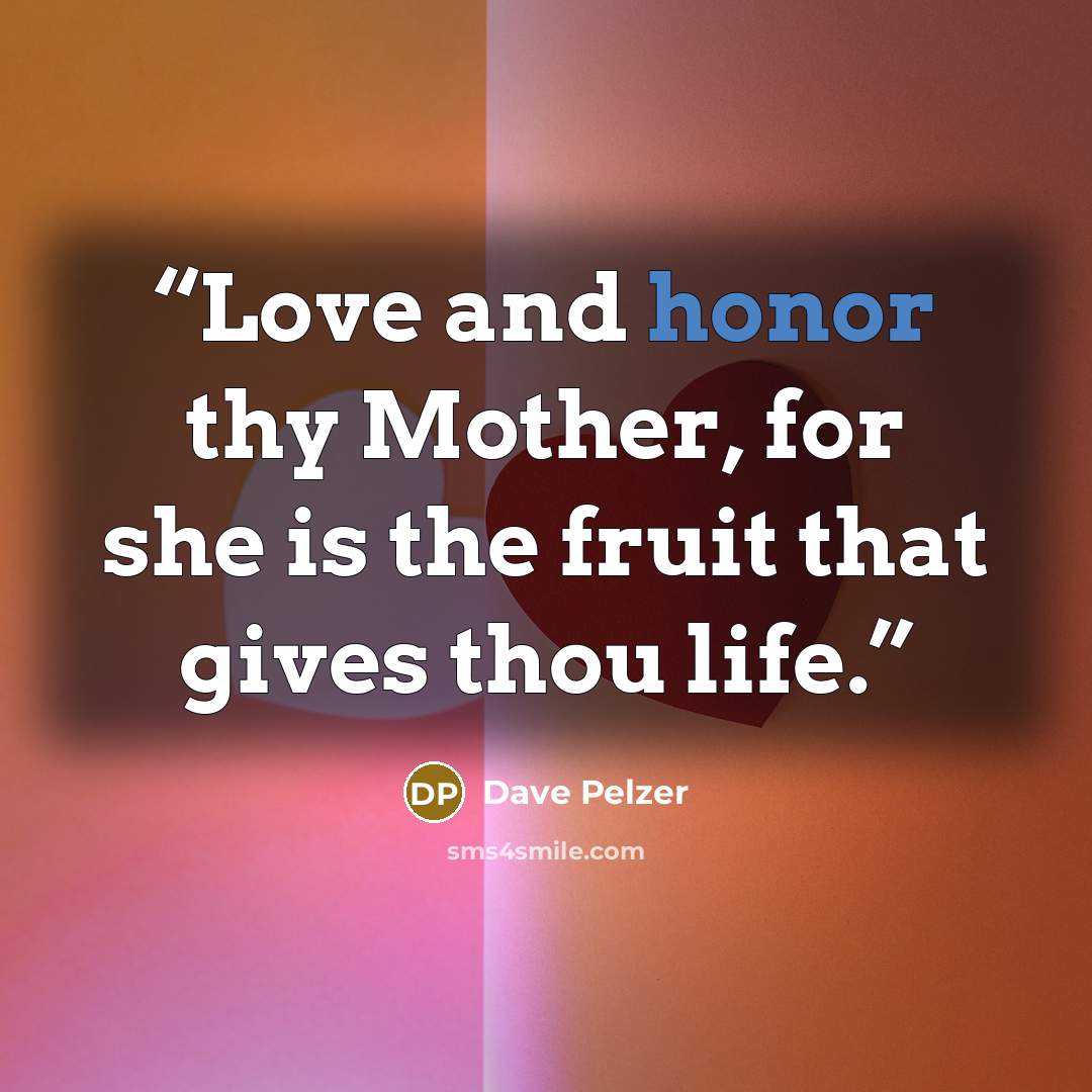 “Love and honor thy Mother, for she is the fruit that gives thou life.” quote by Dave Pelzer