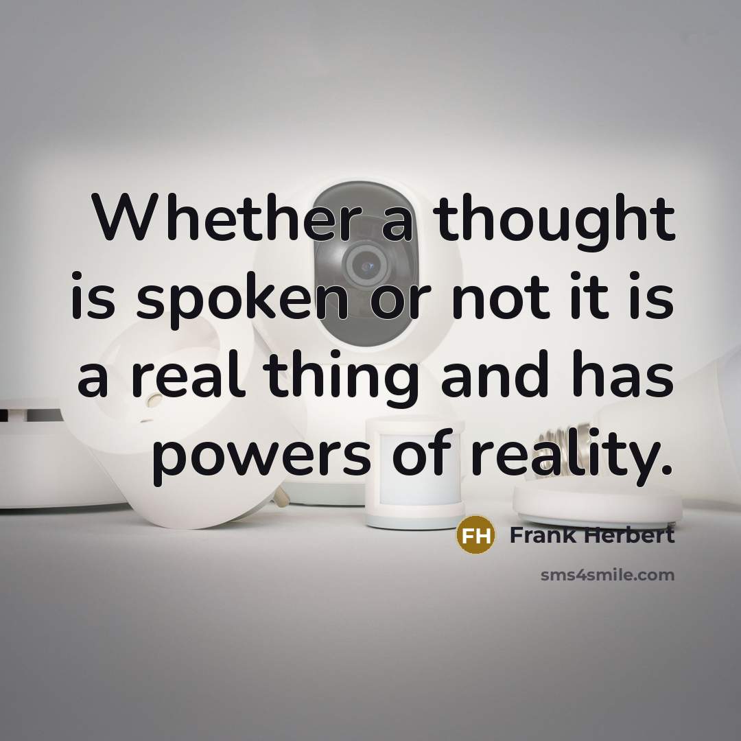 “Whether a thought is spoken or not it is a real thing and has powers of reality.” quote by Frank Herbert