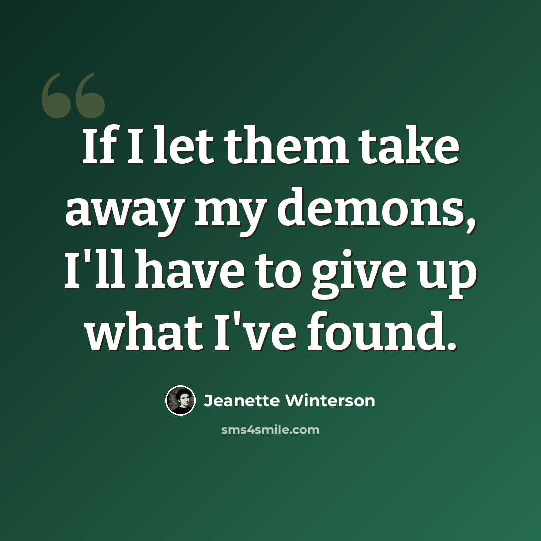 “If I let them take away my demons, I'll have to give up what I've found.” quote by Jeanette Winterson