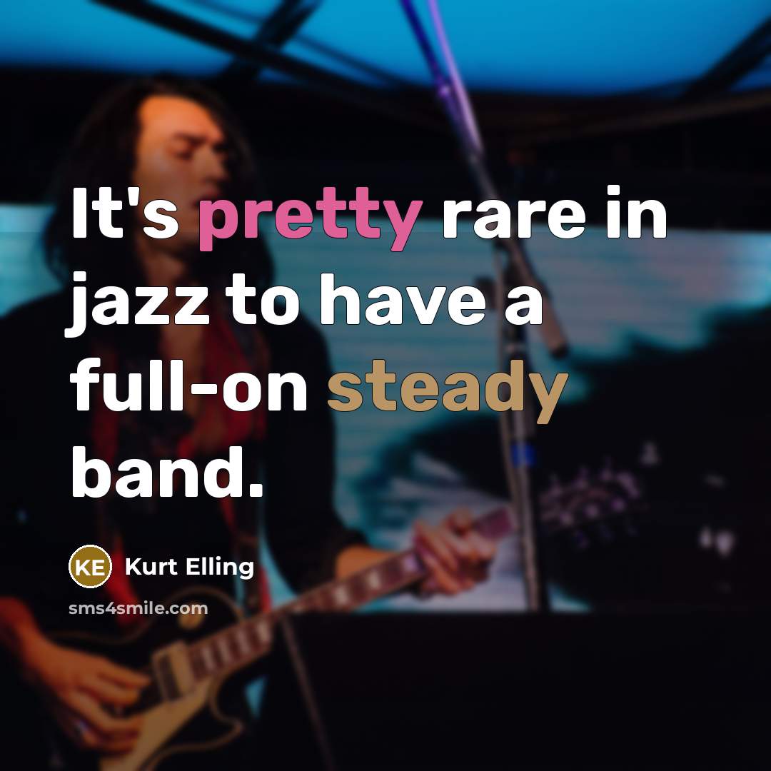 “It's pretty rare in jazz to have a full-on steady band.” quote by Kurt Elling