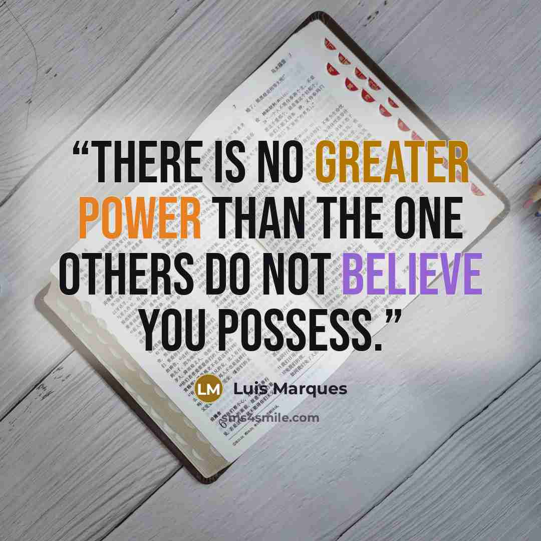 “There is no greater power than the one others do not believe you possess.” quote by Luis Marques