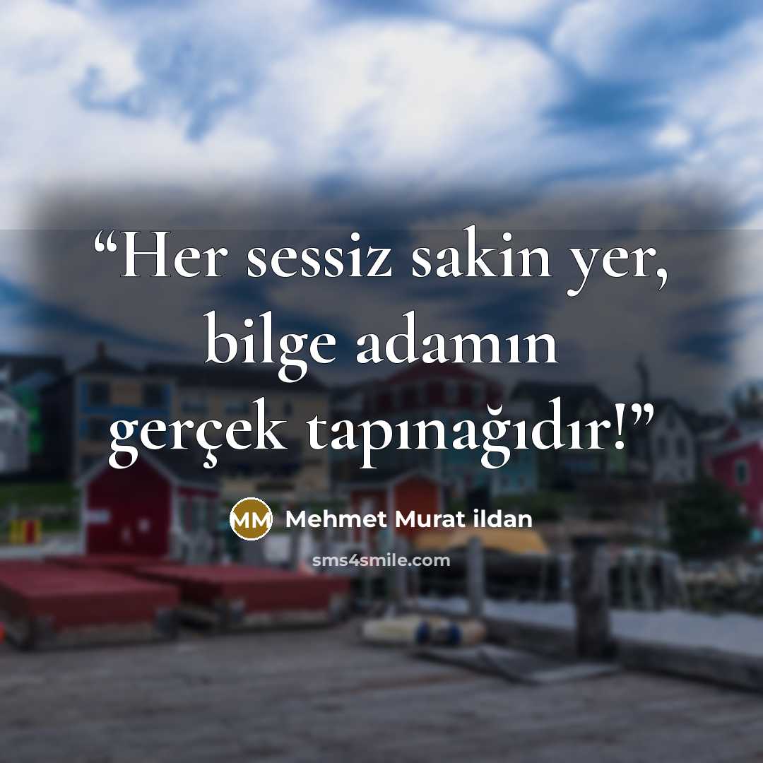 “Her sessiz sakin yer, bilge adamın gerçek tapınağıdır!” quote by Mehmet Murat ildan