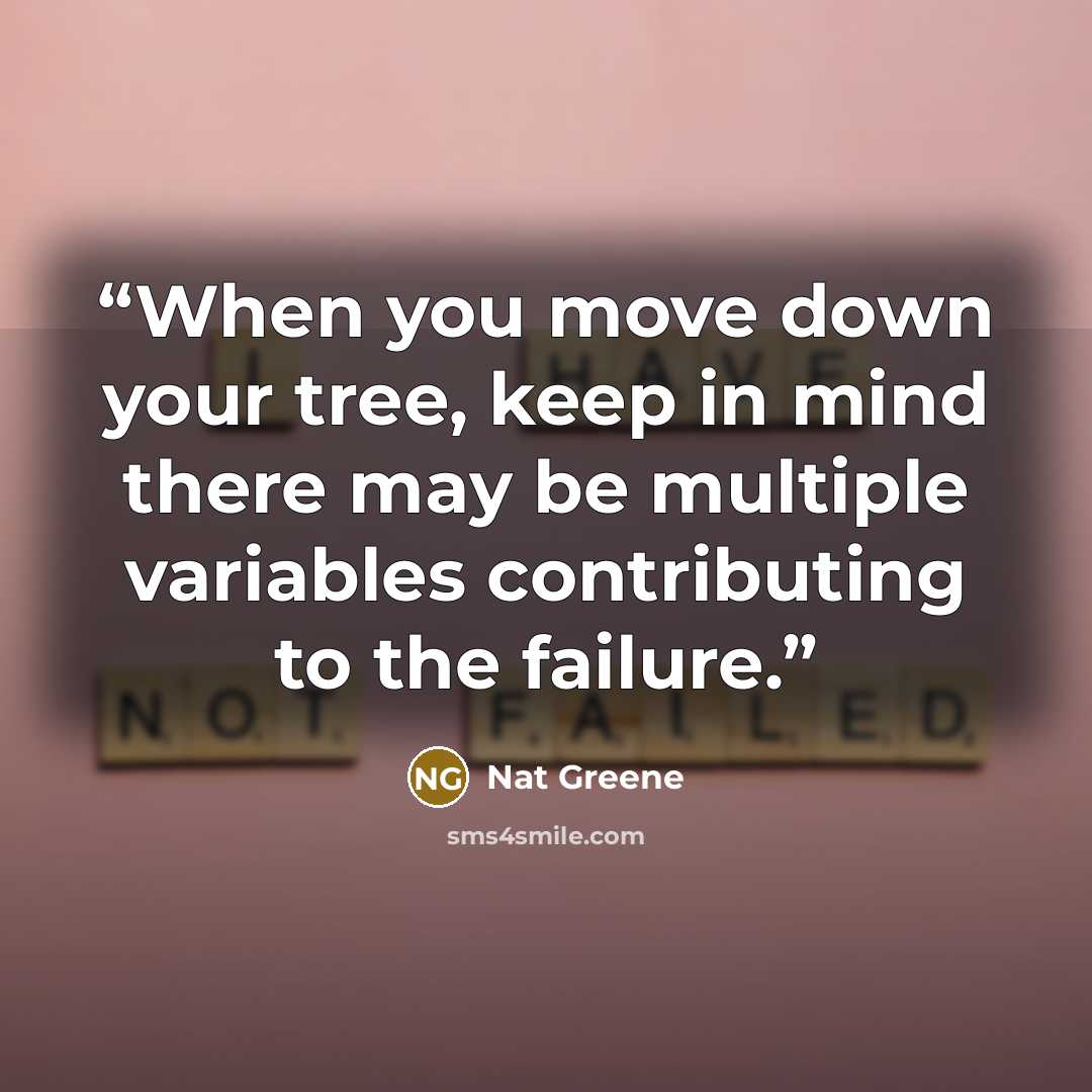 “When you move down your tree, keep in mind there may be multiple variables contributing to the failure.” quote by Nat Greene