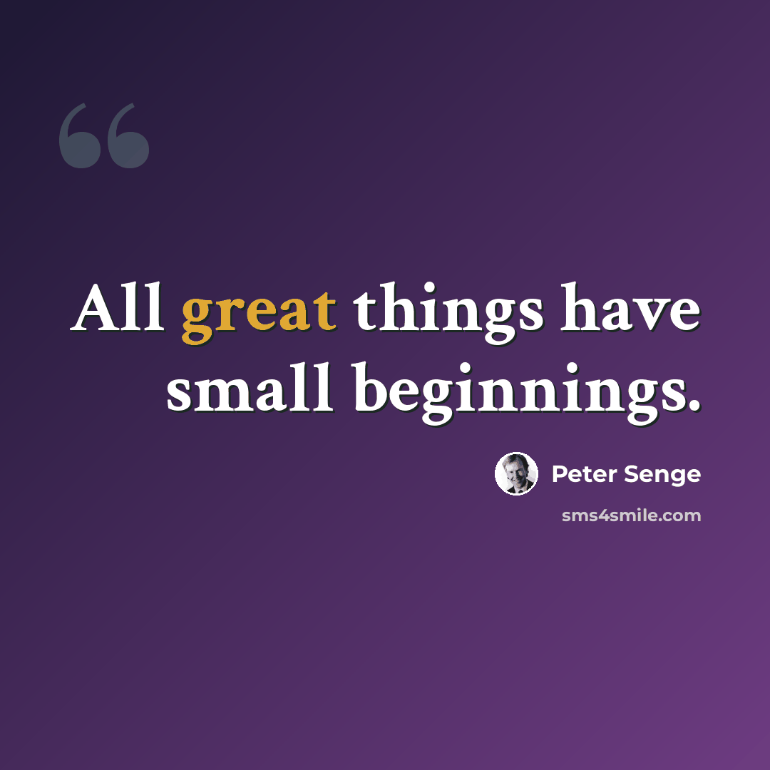 “All great things have small beginnings.” quote by Peter Senge