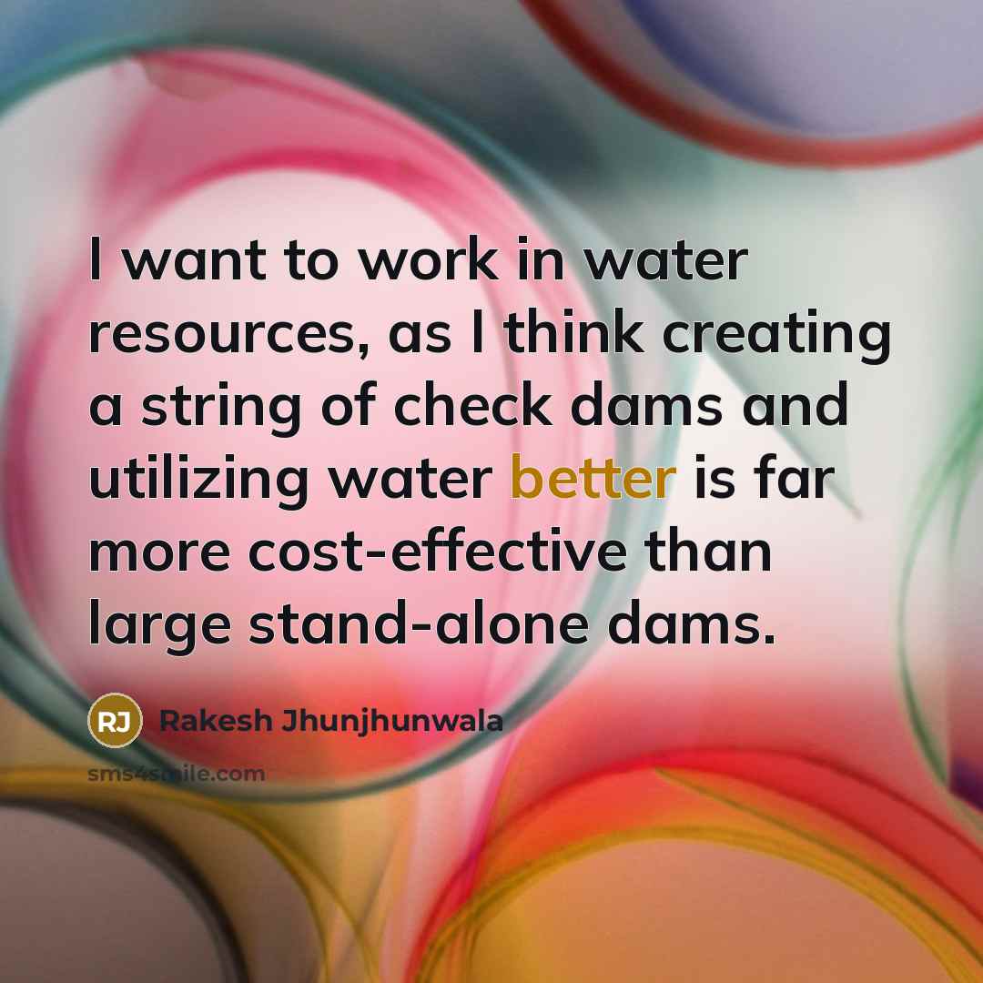 “I want to work in water resources, as I think creating a string of check dams and utilizing water better is far more cost-effective than large stand-alone dams.” quote by Rakesh Jhunjhunwala