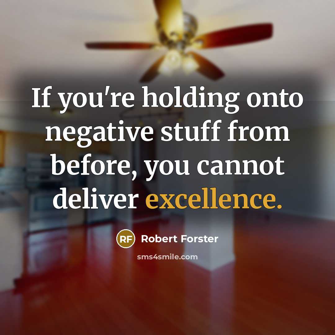 “If you're holding onto negative stuff from before, you cannot deliver excellence.” quote by Robert Forster