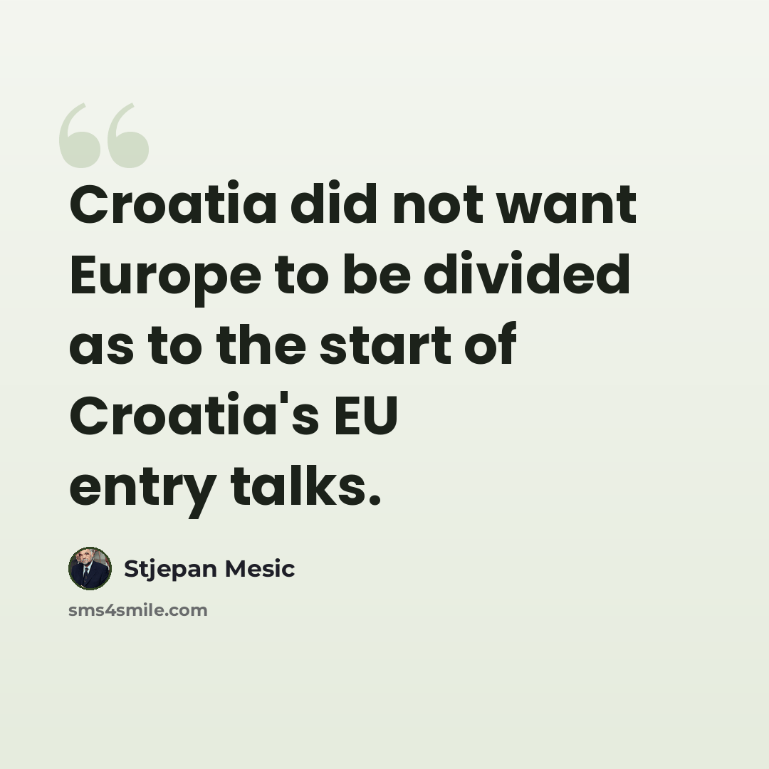 “Croatia did not want Europe to be divided as to the start of Croatia's EU entry talks.” quote by Stjepan Mesic
