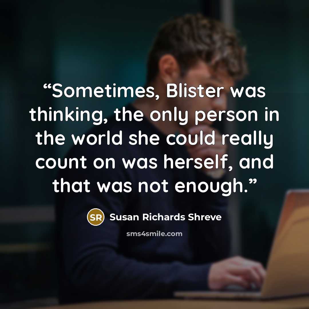 “Sometimes, Blister was thinking, the only person in the world she could really count on was herself, and that was not enough.” quote by Susan Richards Shreve