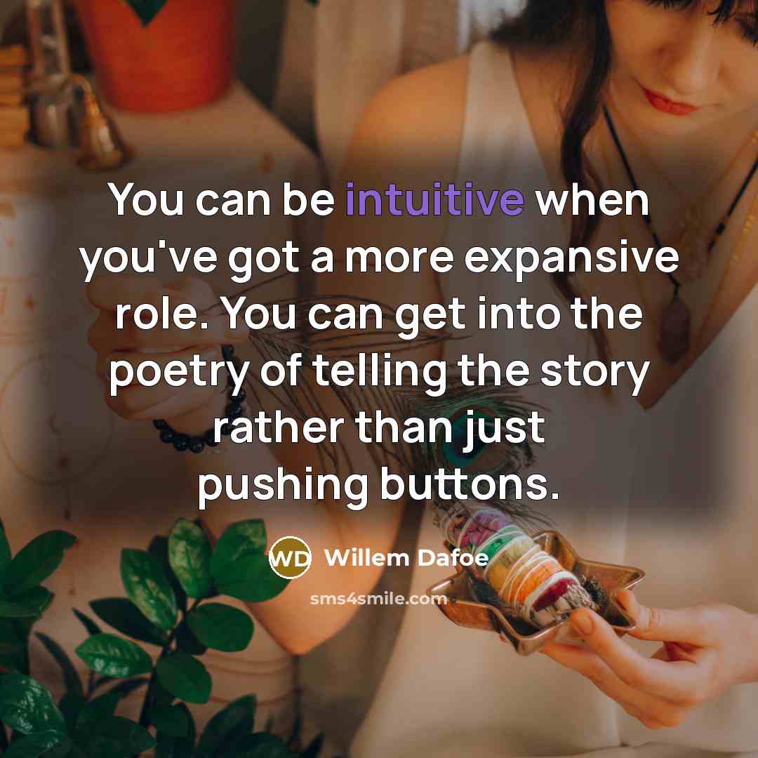 “You can be intuitive when you've got a more expansive role. You can get into the poetry of telling the story rather than just pushing buttons.” quote by Willem Dafoe