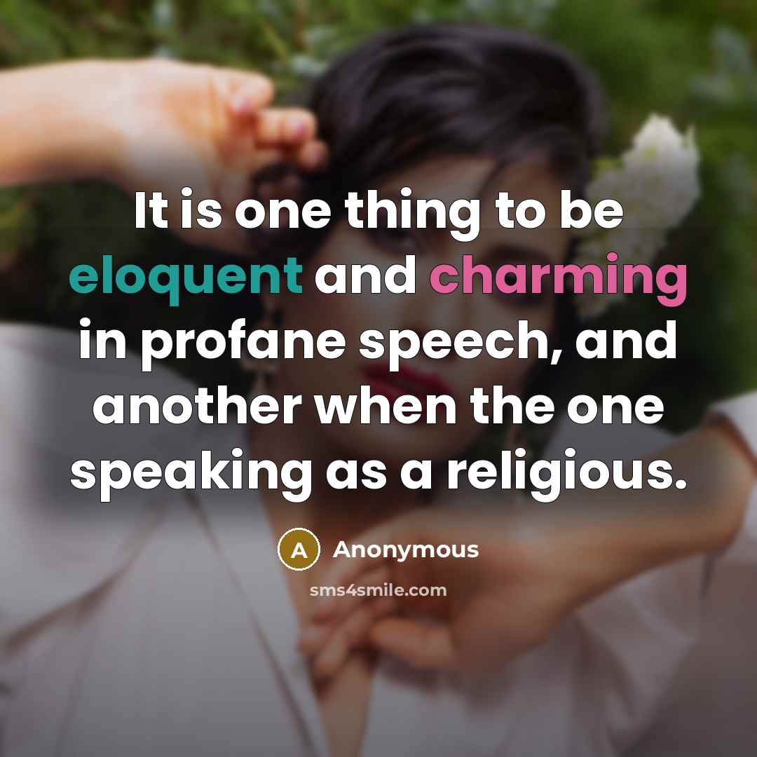 “It is one thing to be eloquent and charming in profane speech, and another when the one speaking as a religious.” quote by Anonymous