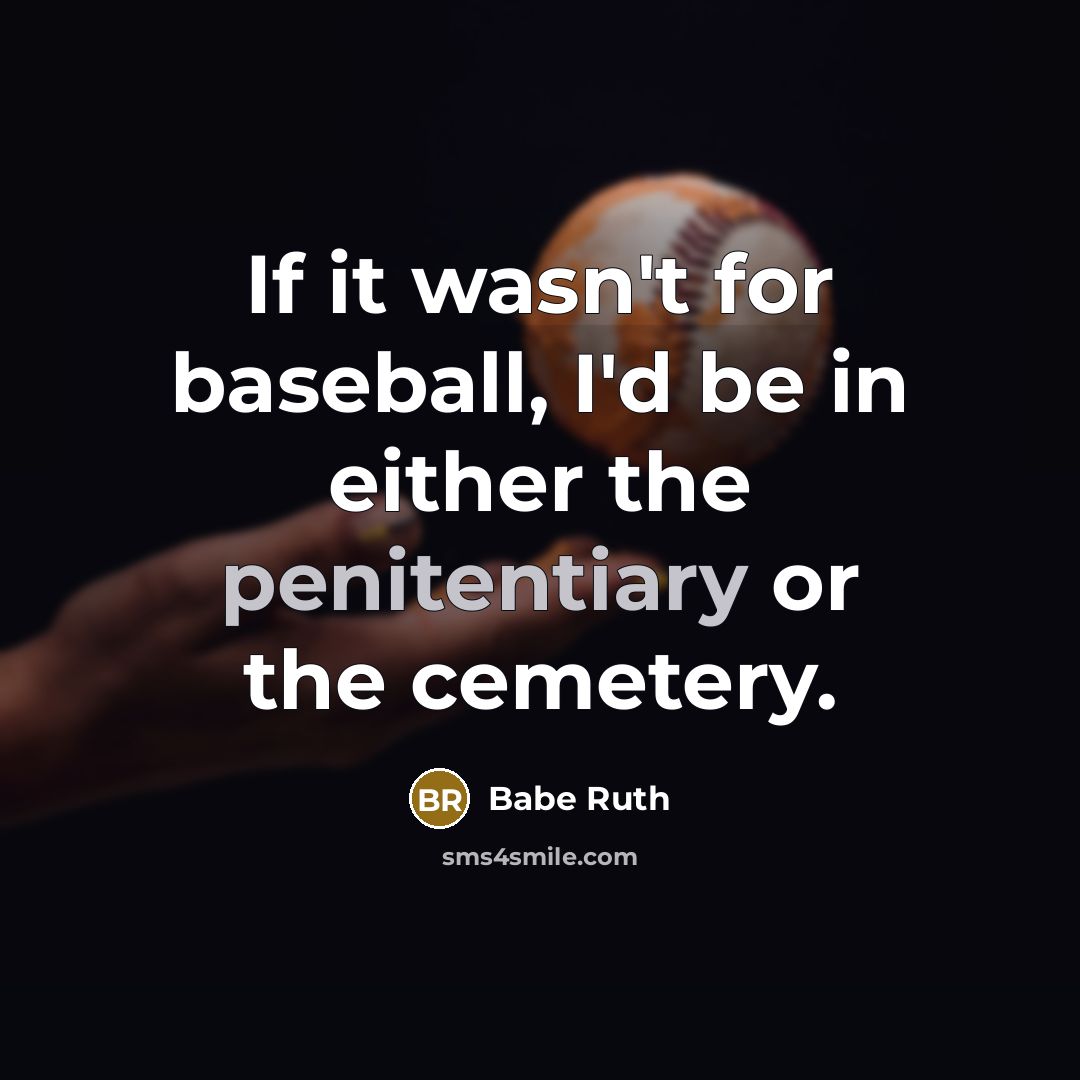 “If it wasn't for baseball, I'd be in either the penitentiary or the cemetery.” quote by Babe Ruth