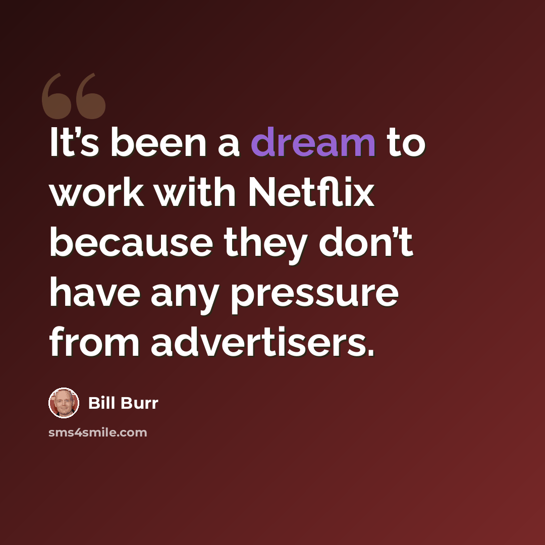 “It’s been a dream to work with Netflix because they don’t have any pressure from advertisers.” quote by Bill Burr