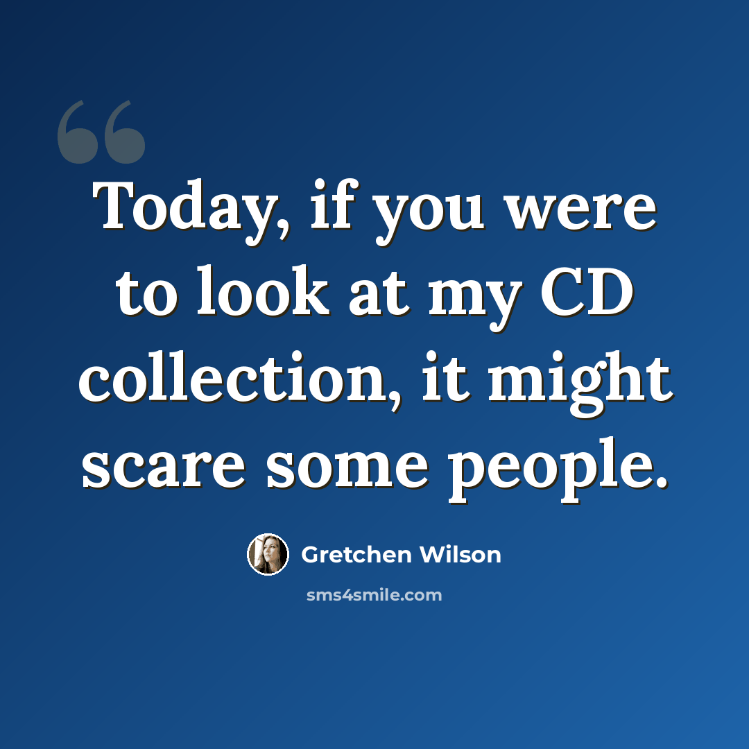 “Today, if you were to look at my CD collection, it might scare some people.” quote by Gretchen Wilson