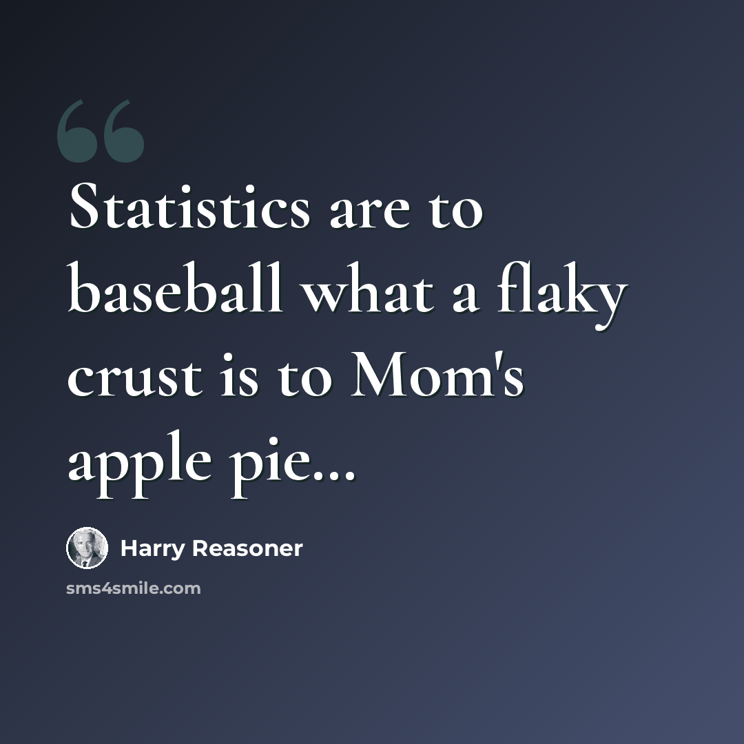 “Statistics are to baseball what a flaky crust is to Mom's apple pie…” quote by Harry Reasoner