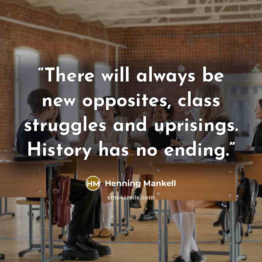 “There will always be new opposites, class struggles and uprisings. History has no ending.” quote by Henning Mankell