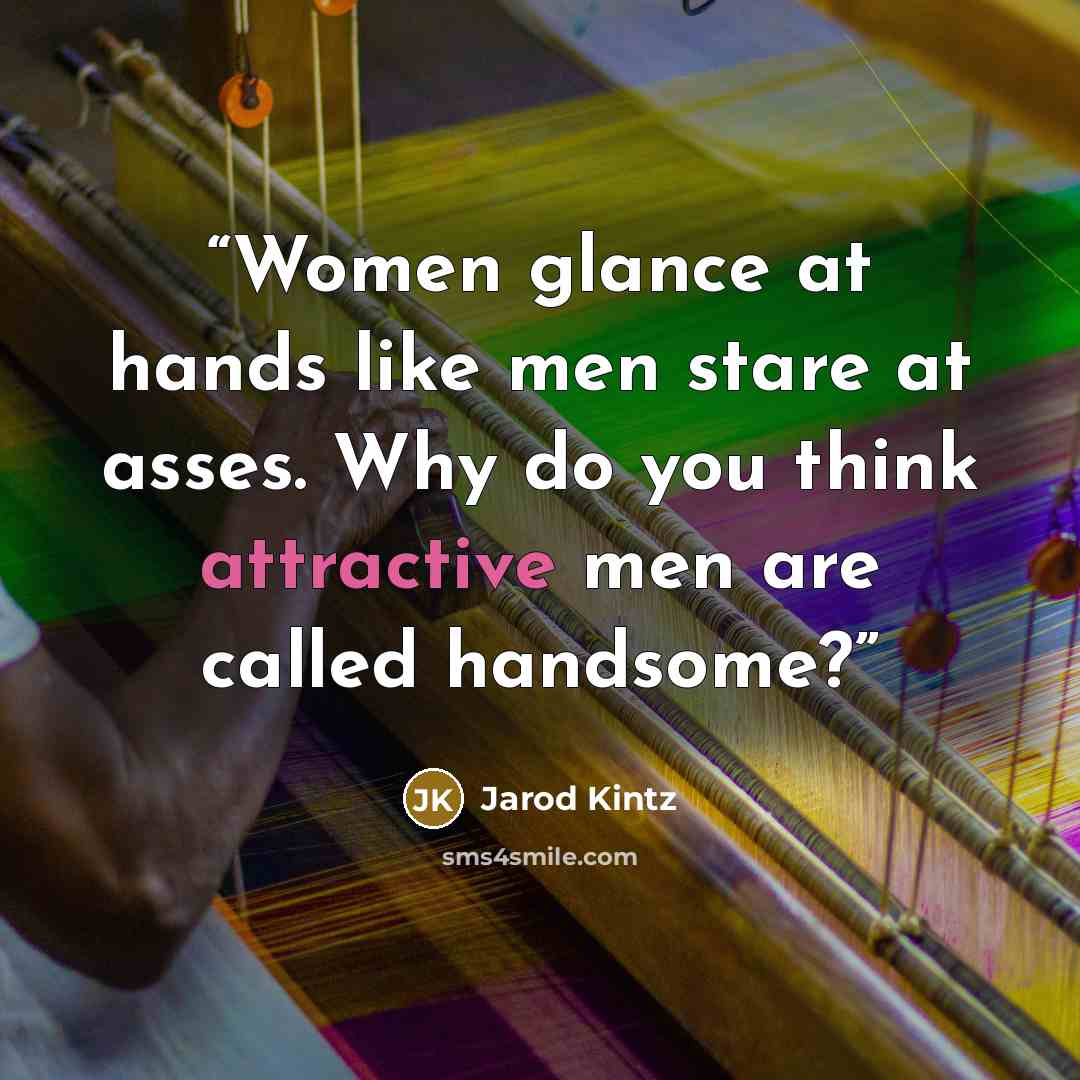 “Women glance at hands like men stare at asses. Why do you think attractive men are called handsome?” quote by Jarod Kintz
