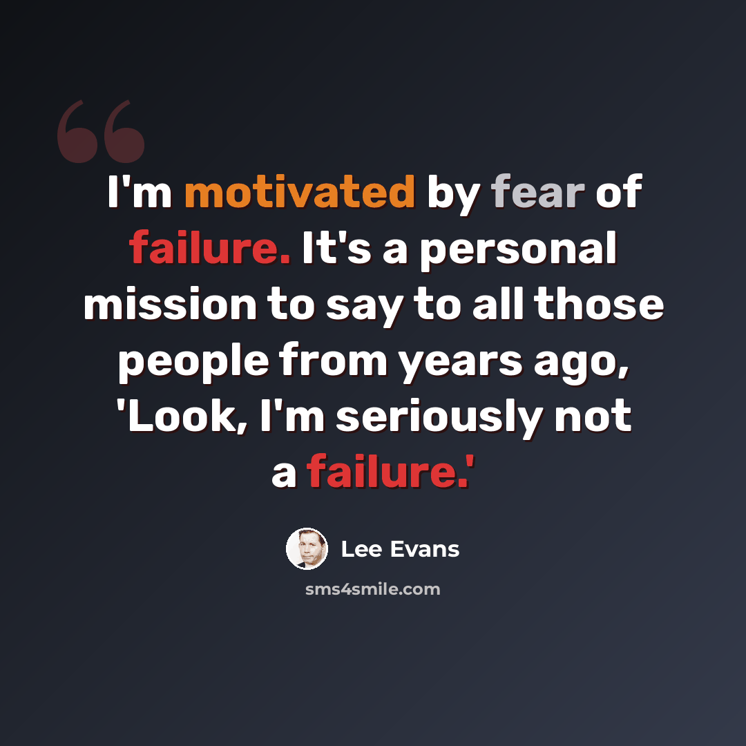 “I'm motivated by fear of failure. It's a personal mission to say to all those people from years ago, 'Look, I'm seriously not a failure.'” quote by Lee Evans