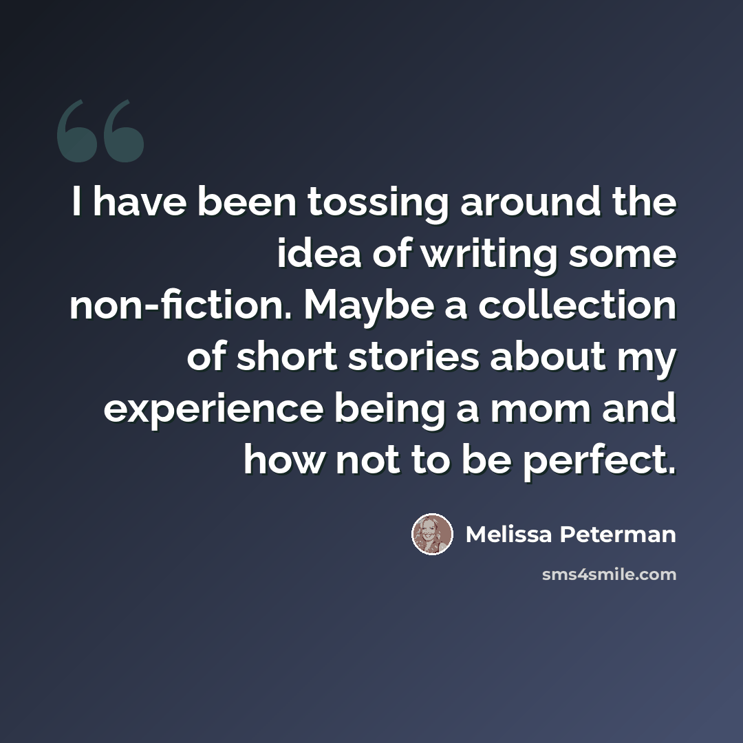 “I have been tossing around the idea of writing some non-fiction. Maybe a collection of short stories about my experience being a mom and how not to be perfect.” quote by Melissa Peterman