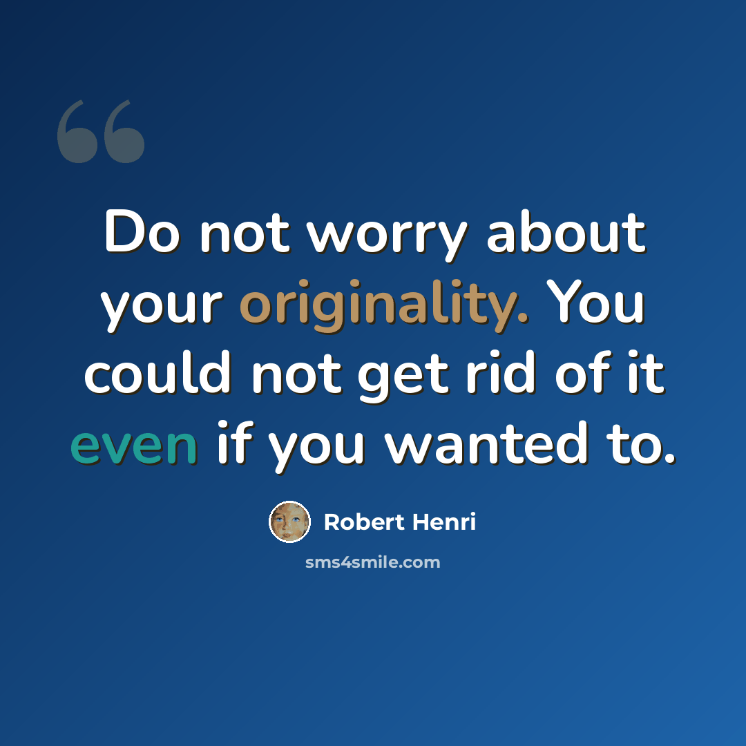 “Do not worry about your originality. You could not get rid of it even if you wanted to.” quote by Robert Henri