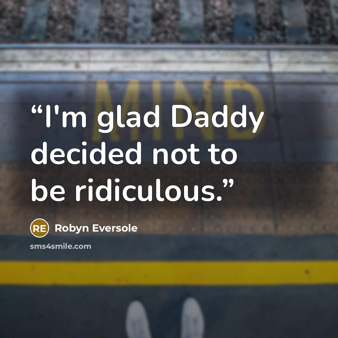 “I'm glad Daddy decided not to be ridiculous.” quote by Robyn Eversole