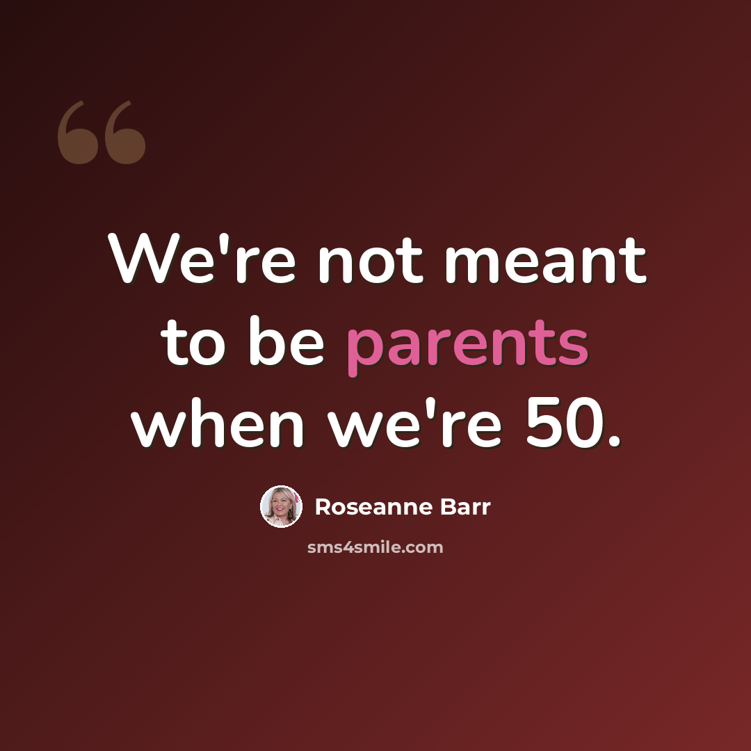 “We're not meant to be parents when we're 50.” quote by Roseanne Barr